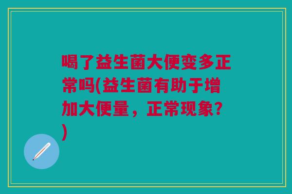 喝了益生菌大便变多正常吗(益生菌有助于增加大便量,正常现象?)