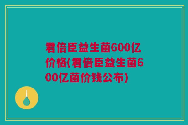 君倍臣益生菌600亿价格(君倍臣益生菌600亿菌价钱公布) 君倍臣益生菌600亿价格(君倍臣益生菌600亿菌价钱公布)