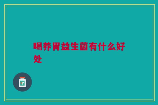 喝养胃益生菌有什么好处 喝养胃益生菌有什么好处