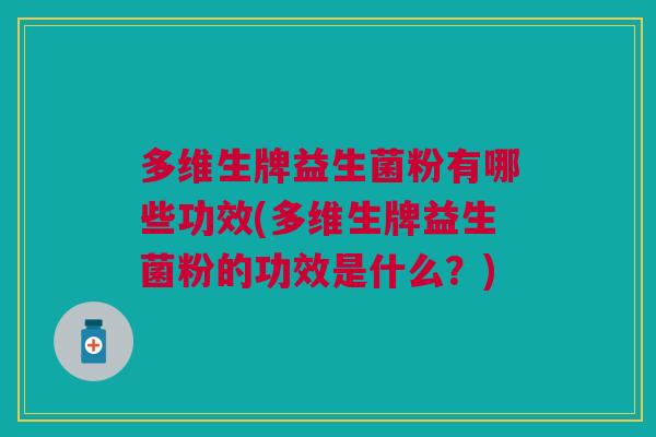 多维生牌益生菌粉有哪些功效(多维生牌益生菌粉的功效是什么?)