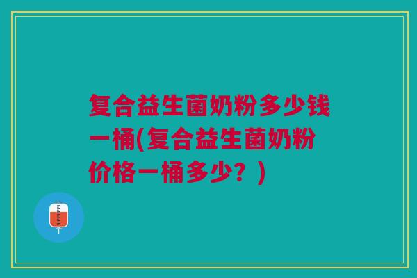 复合益生菌奶粉多少钱一桶(复合益生菌奶粉价格一桶多少?) 复合益生菌奶粉多少钱一桶(复合益生菌奶粉价格一桶多少?)