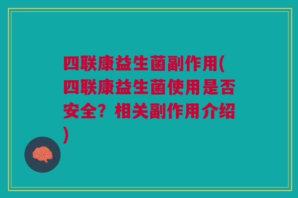 四联康益生菌副作用(四联康益生菌使用是否安全?相关副作用介绍) 四联康益生菌副作用(四联康益生菌使用是否安全?相关副作用介绍)