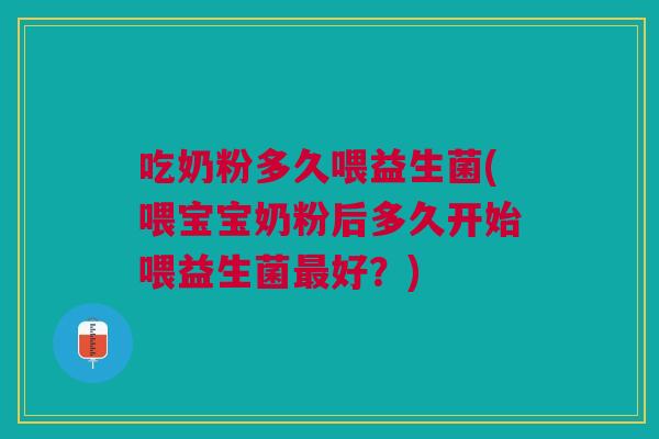 吃奶粉多久喂益生菌(喂宝宝奶粉后多久开始喂益生菌好?) 吃奶粉多久喂益生菌(喂宝宝奶粉后多久开始喂益生菌好?)