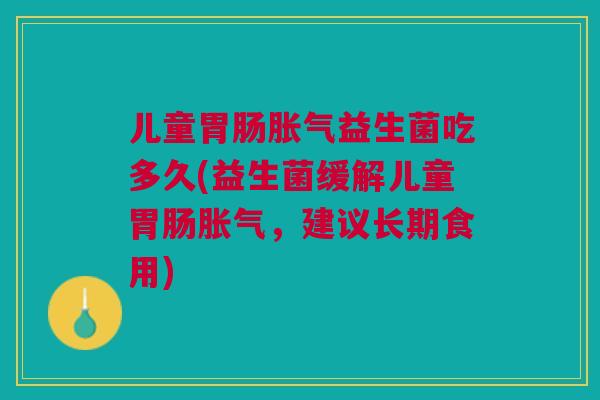 儿童益生菌吃多久(益生菌缓解儿童，建议长期食用)
