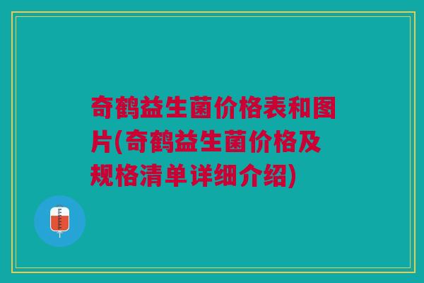 奇鹤益生菌价格表和图片(奇鹤益生菌价格及规格清单详细介绍)