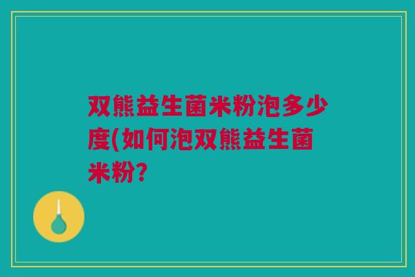 双熊益生菌米粉泡多少度(如何泡双熊益生菌米粉？