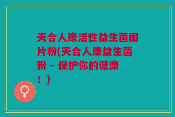 天合人康活性益生菌图片粉(天合人康益生菌粉 - 保护你的健康!)
