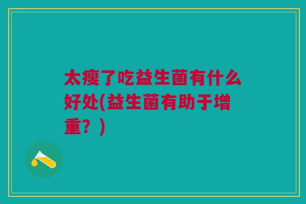 太瘦了吃益生菌有什么好处(益生菌有助于增重?)