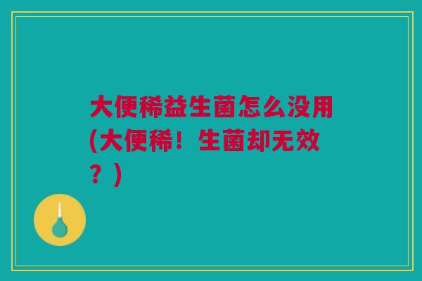 大便稀益生菌怎么没用(大便稀!生菌却无效?)