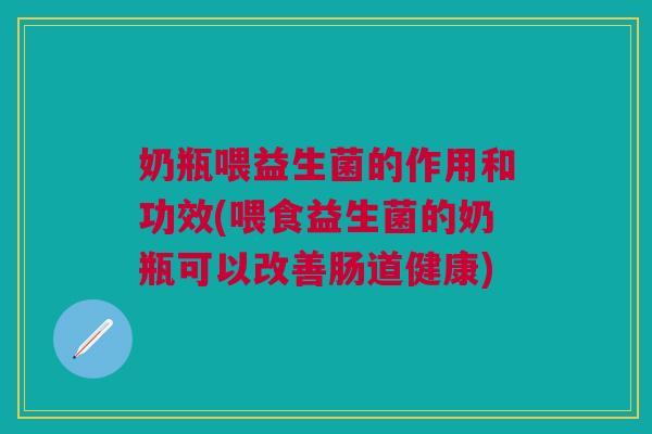 奶瓶喂益生菌的作用和功效(喂食益生菌的奶瓶可以改善肠道健康)