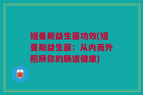 妞曼斯益生菌功效(妞曼斯益生菌：从内而外照顾你的肠道健康)