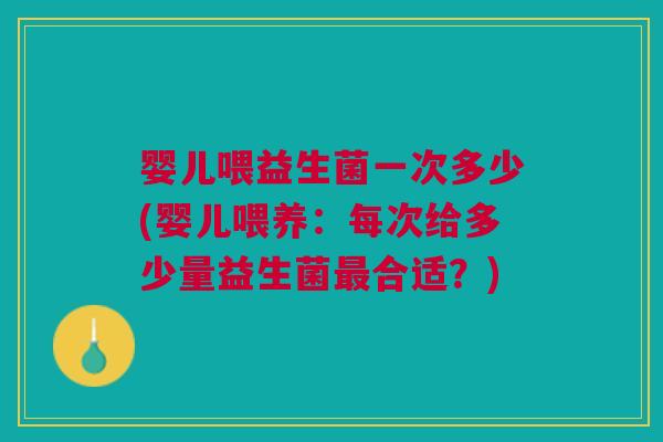 婴儿喂益生菌一次多少(婴儿喂养:每次给多少量益生菌最合适?)