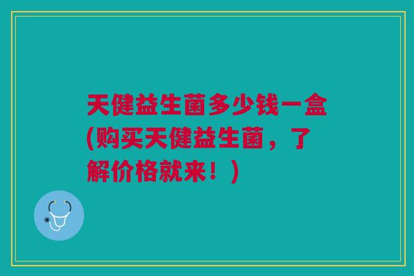 天健益生菌多少钱一盒(购买天健益生菌,了解价格就来!) 天健益生菌多少钱一盒(购买天健益生菌,了解价格就来!)