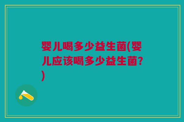 婴儿喝多少益生菌(婴儿应该喝多少益生菌?) 婴儿喝多少益生菌(婴儿应该喝多少益生菌?)