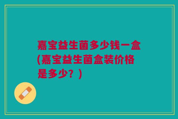 嘉宝益生菌多少钱一盒(嘉宝益生菌盒装价格是多少?)