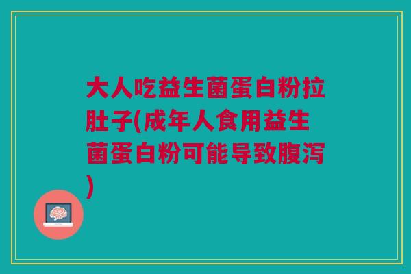 大人吃益生菌蛋白粉拉肚子(成年人食用益生菌蛋白粉可能导致腹泻)