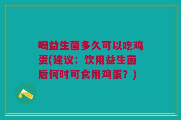 喝益生菌多久可以吃鸡蛋(建议:饮用益生菌后何时可食用鸡蛋?)
