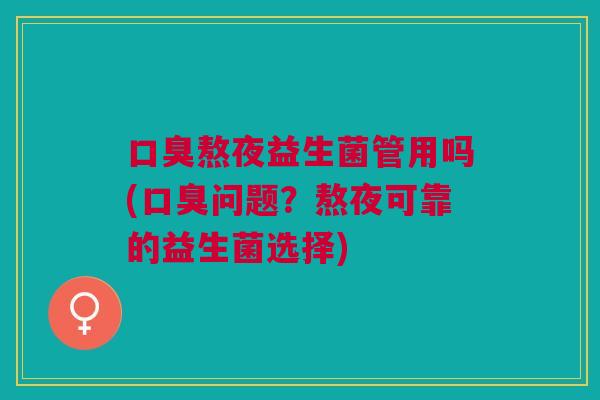 熬夜益生菌管用吗(问题?熬夜可靠的益生菌选择) 熬夜益生菌管用吗(问题?熬夜可靠的益生菌选择)