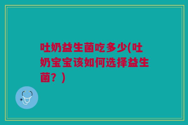吐奶益生菌吃多少(吐奶宝宝该如何选择益生菌?)