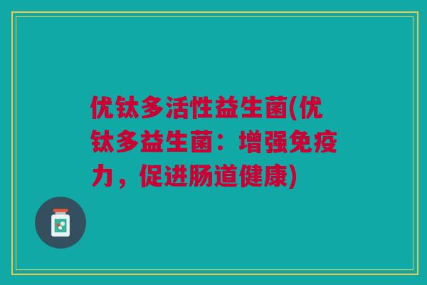优钛多活性益生菌(优钛多益生菌:增强免疫力,促进肠道健康)