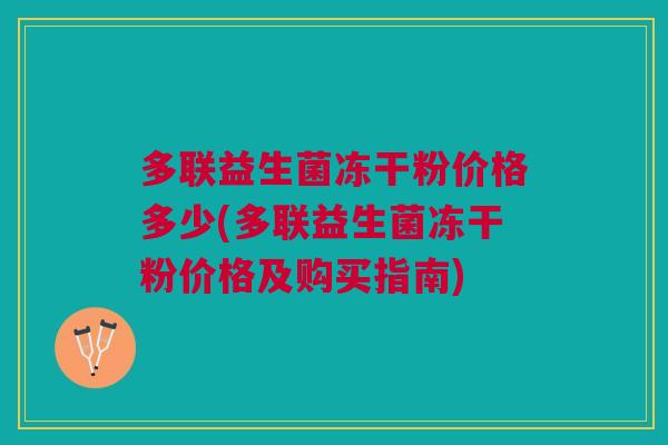 多联益生菌冻干粉价格多少(多联益生菌冻干粉价格及购买指南)