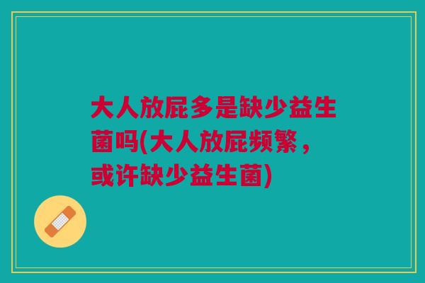 大人放屁多是缺少益生菌吗(大人放屁频繁,或许缺少益生菌) 大人放屁多是缺少益生菌吗(大人放屁频繁,或许缺少益生菌)