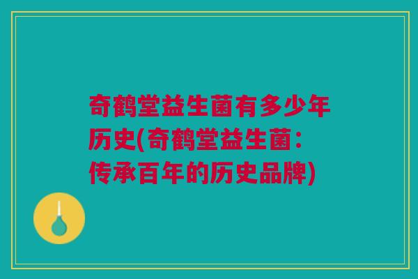 奇鹤堂益生菌有多少年历史(奇鹤堂益生菌:传承百年的历史品牌)