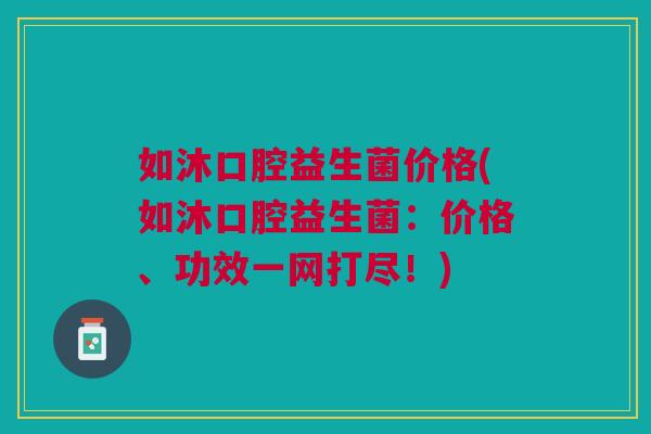 如沐口腔益生菌价格(如沐口腔益生菌：价格、功效一网打尽！)