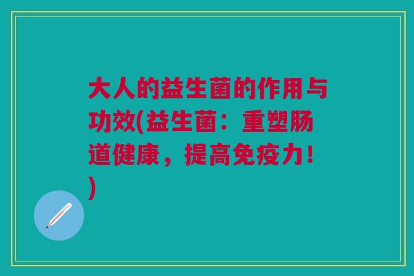大人的益生菌的作用与功效(益生菌:重塑肠道健康,提高免疫力!)