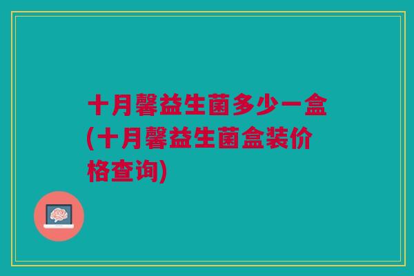 十月馨益生菌多少一盒(十月馨益生菌盒装价格查询)