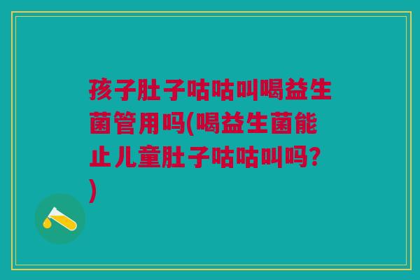 孩子肚子咕咕叫喝益生菌管用吗(喝益生菌能止儿童肚子咕咕叫吗?) 孩子肚子咕咕叫喝益生菌管用吗(喝益生菌能止儿童肚子咕咕叫吗?)