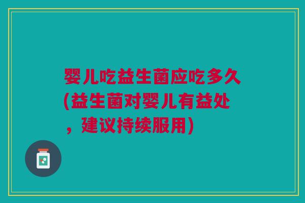 婴儿吃益生菌应吃多久(益生菌对婴儿有益处,建议持续服用)
