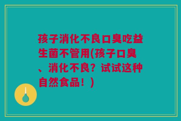 孩子吃益生菌不管用(孩子、?试试这种自然食品!) 孩子吃益生菌不管用(孩子、?试试这种自然食品!)