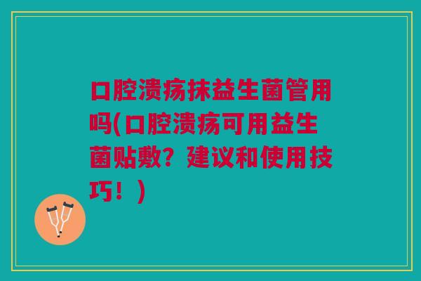 抹益生菌管用吗(可用益生菌贴敷?建议和使用技巧!) 抹益生菌管用吗(可用益生菌贴敷?建议和使用技巧!)