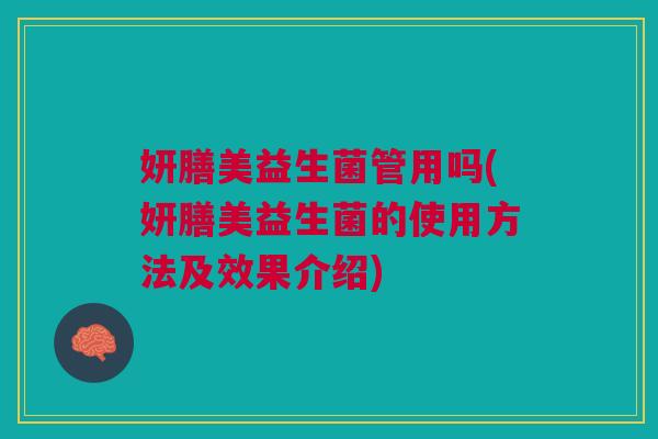 妍膳美益生菌管用吗(妍膳美益生菌的使用方法及效果介绍) 妍膳美益生菌管用吗(妍膳美益生菌的使用方法及效果介绍)