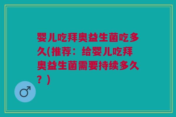 婴儿吃拜奥益生菌吃多久(推荐:给婴儿吃拜奥益生菌需要持续多久?) 婴儿吃拜奥益生菌吃多久(推荐:给婴儿吃拜奥益生菌需要持续多久?)