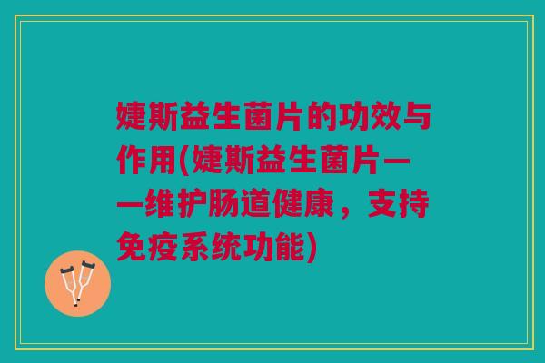 婕斯益生菌片的功效与作用(婕斯益生菌片——维护肠道健康,支持系统功能) 婕斯益生菌片的功效与作用(婕斯益生菌片——维护肠道健康,支持系统功能)
