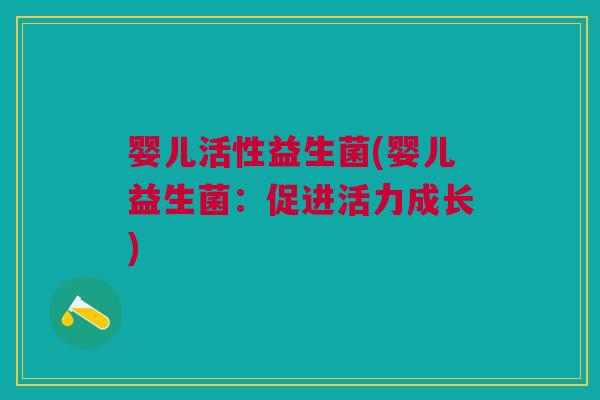 婴儿活性益生菌(婴儿益生菌:促进活力成长)