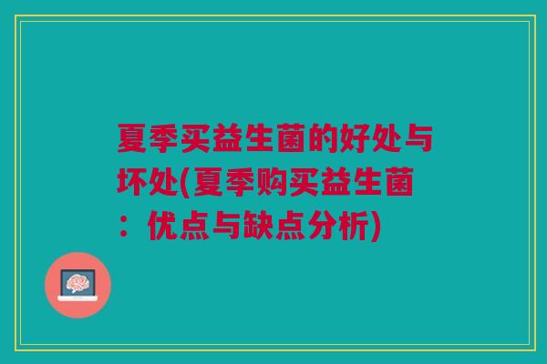 夏季买益生菌的好处与坏处(夏季购买益生菌:优点与缺点分析)