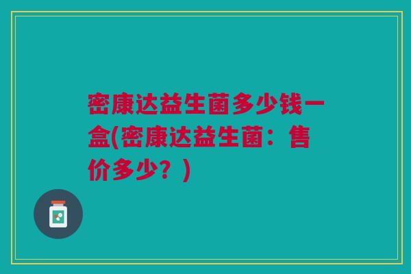 密康达益生菌多少钱一盒(密康达益生菌:售价多少?)