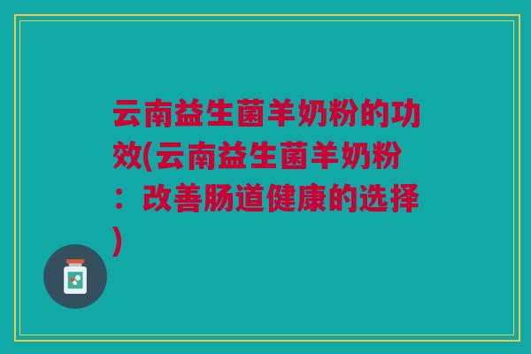 云南益生菌羊奶粉的功效(云南益生菌羊奶粉:改善肠道健康的选择)