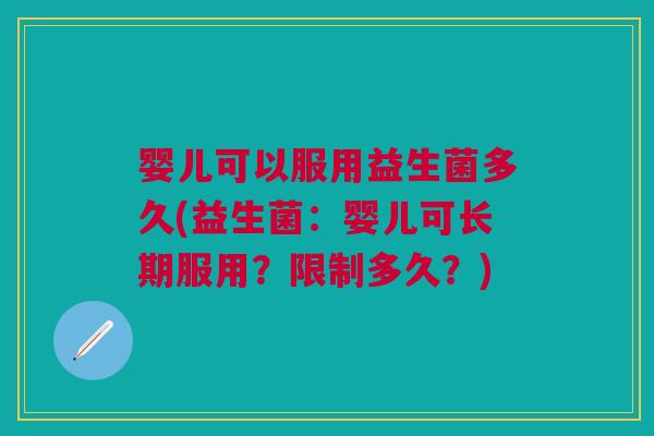 婴儿可以服用益生菌多久(益生菌:婴儿可长期服用?限制多久?)