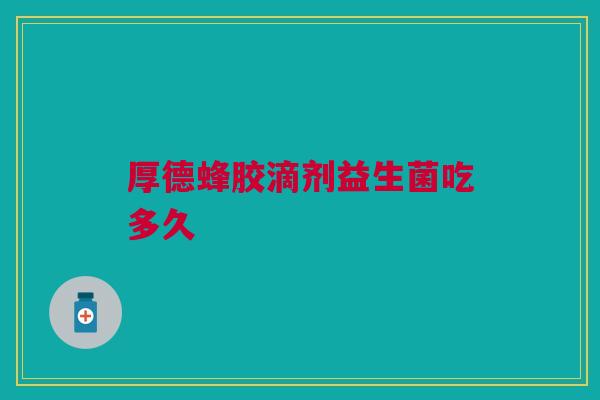 厚德蜂胶滴剂益生菌吃多久