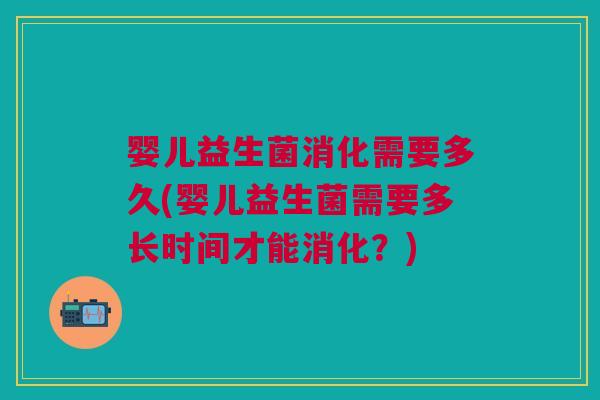 婴儿益生菌消化需要多久(婴儿益生菌需要多长时间才能消化?) 婴儿益生菌消化需要多久(婴儿益生菌需要多长时间才能消化?)
