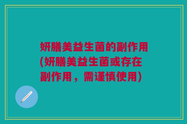 妍膳美益生菌的副作用(妍膳美益生菌或存在副作用,需谨慎使用) 妍膳美益生菌的副作用(妍膳美益生菌或存在副作用,需谨慎使用)