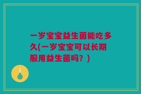 一岁宝宝益生菌能吃多久(一岁宝宝可以长期服用益生菌吗?)