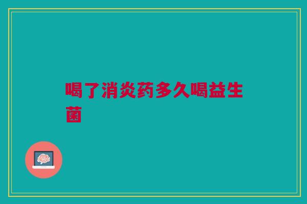 喝了消炎药多久喝益生菌