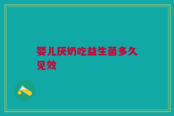 婴儿厌奶吃益生菌多久见效