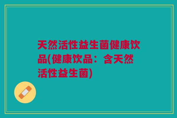 天然活性益生菌健康饮品(健康饮品:含天然活性益生菌) 天然活性益生菌健康饮品(健康饮品:含天然活性益生菌)