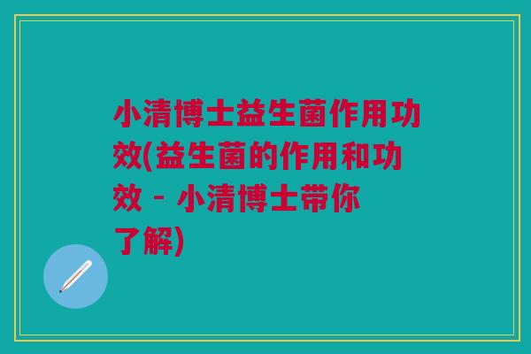 小清博士益生菌作用功效(益生菌的作用和功效 - 小清博士带你了解)